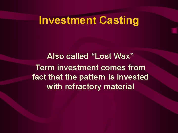 Investment Casting Also called “Lost Wax” Term investment comes from fact that the pattern