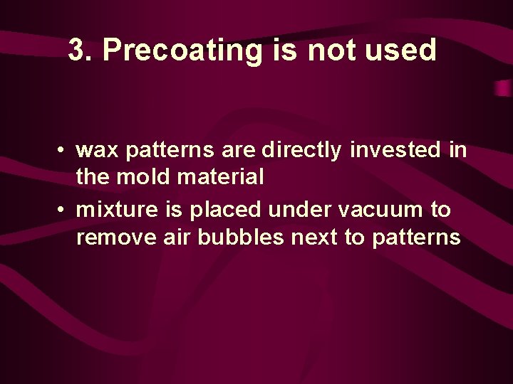 3. Precoating is not used • wax patterns are directly invested in the mold