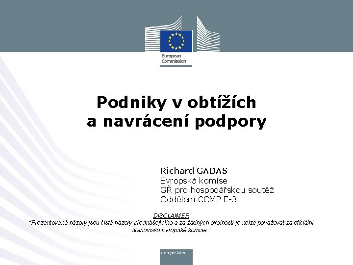 Podniky v obtížích a navrácení podpory Richard GADAS Evropská komise GŘ pro hospodářskou soutěž