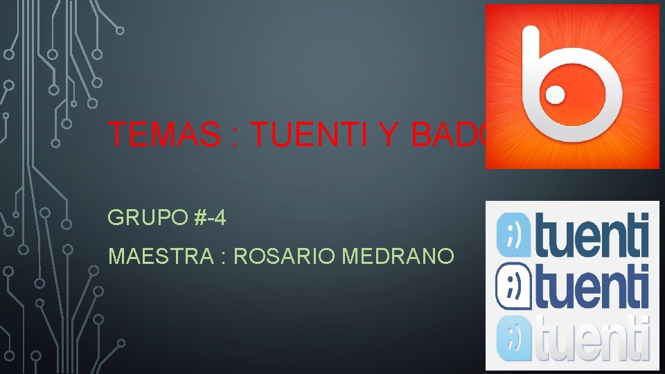 TEMAS : TUENTI Y BADOO. GRUPO #-4 MAESTRA : ROSARIO MEDRANO 