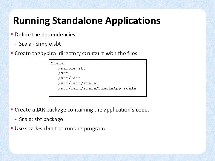 Running Standalone Applications § Define the dependencies - Scala - simple. sbt § Create