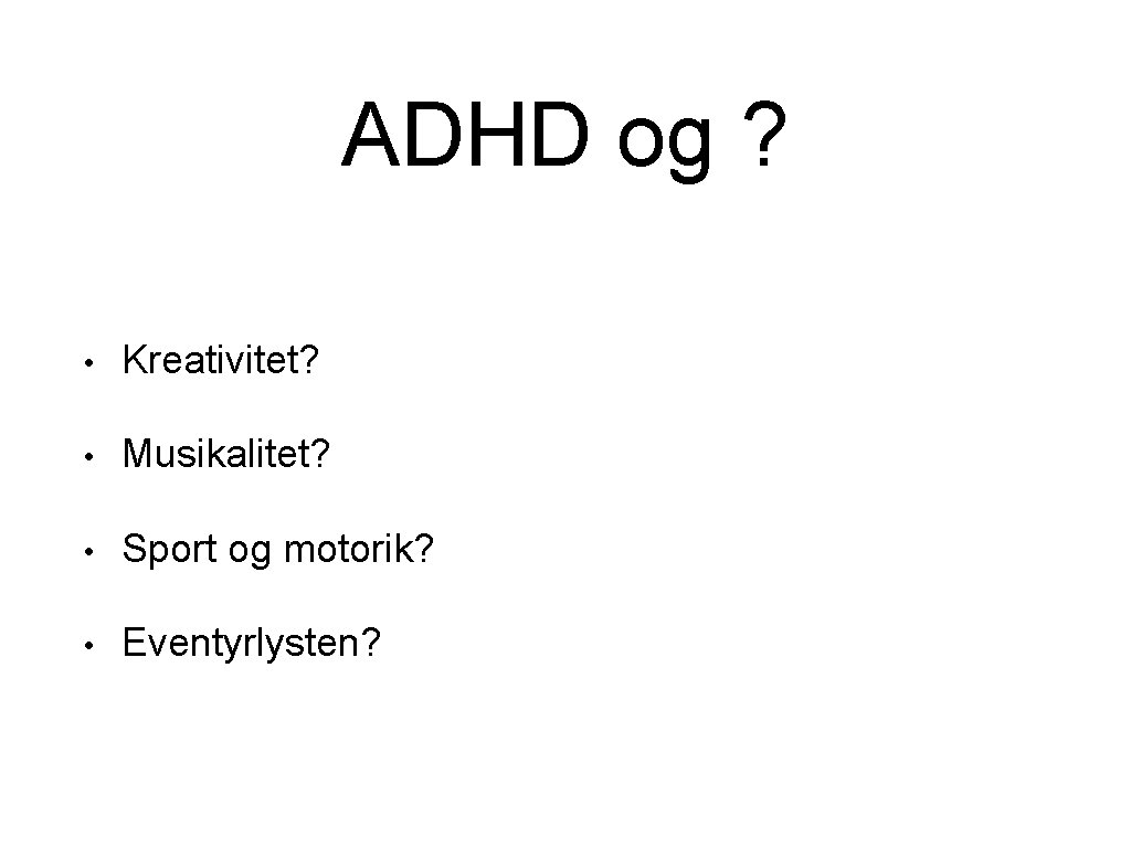 ADHD og ? • Kreativitet? • Musikalitet? • Sport og motorik? • Eventyrlysten? 