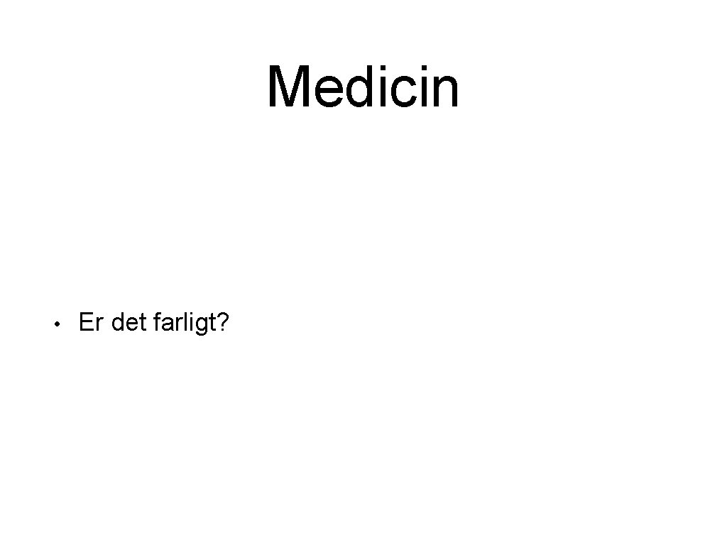 Medicin • Er det farligt? Medicin • Er det farligt?