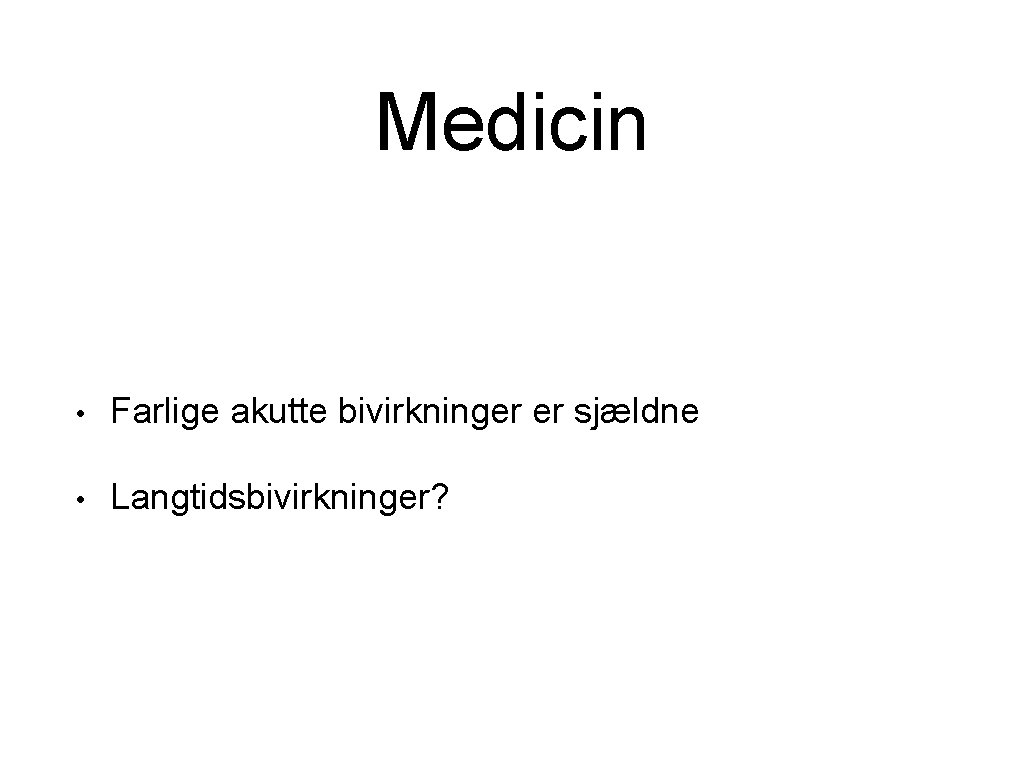 Medicin • Farlige akutte bivirkninger er sjældne • Langtidsbivirkninger? 