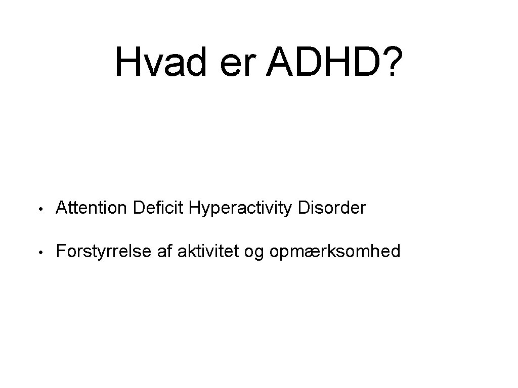 Hvad er ADHD? • Attention Deficit Hyperactivity Disorder • Forstyrrelse af aktivitet og opmærksomhed