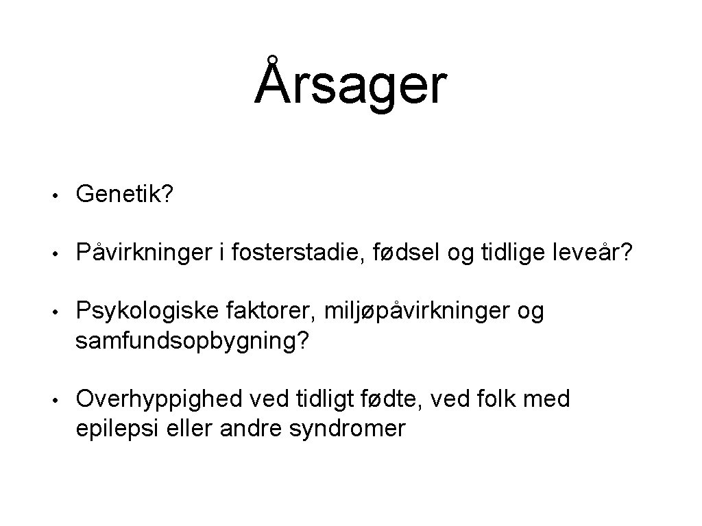 Årsager • Genetik? • Påvirkninger i fosterstadie, fødsel og tidlige leveår? • Psykologiske faktorer,