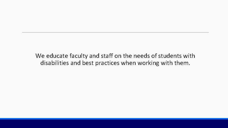 We educate faculty and staff on the needs of students with disabilities and best