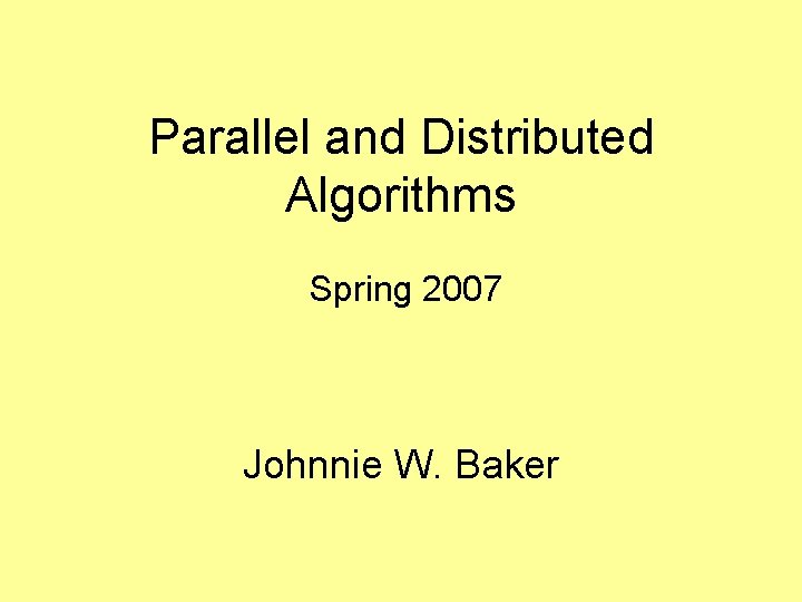 Parallel and Distributed Algorithms Spring 2007 Johnnie W. Baker 