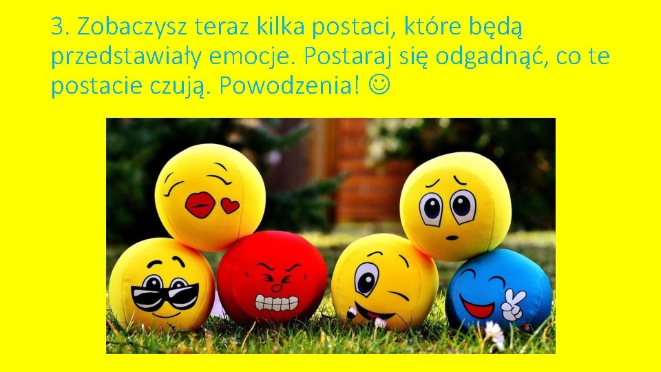 3. Zobaczysz teraz kilka postaci, które będą przedstawiały emocje. Postaraj się odgadnąć, co te