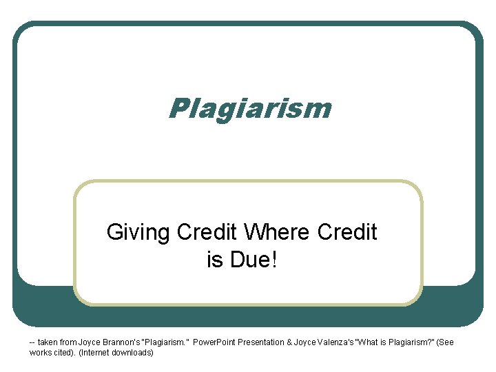 Plagiarism Giving Credit Where Credit is Due! -- taken from Joyce Brannon’s “Plagiarism. ”