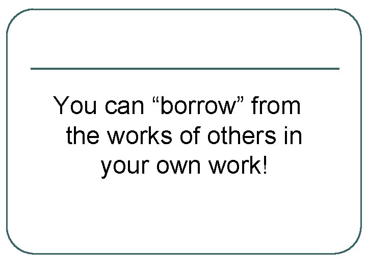 You can “borrow” from the works of others in your own work! 