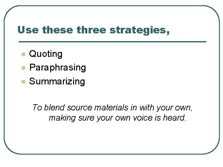 Use these three strategies, l l l Quoting Paraphrasing Summarizing To blend source materials