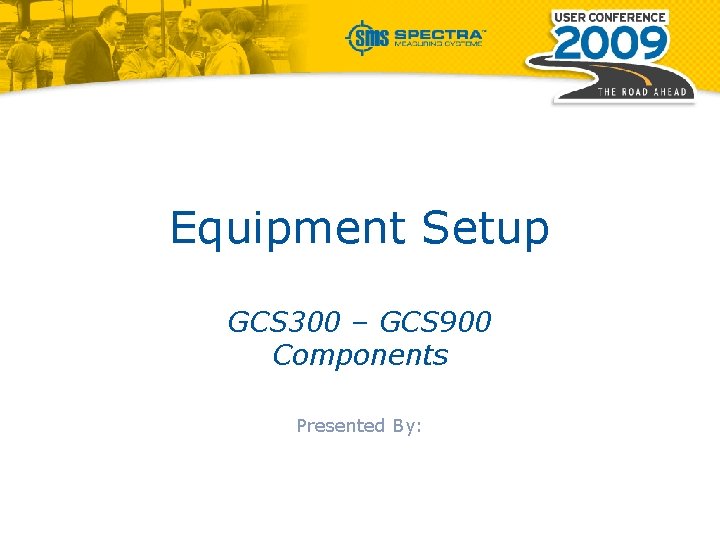 Equipment Setup GCS 300 – GCS 900 Components Presented By: 