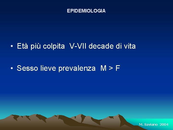 EPIDEMIOLOGIA • Età più colpita V-VII decade di vita • Sesso lieve prevalenza M