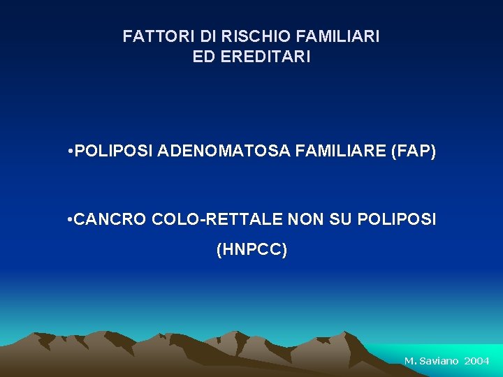 FATTORI DI RISCHIO FAMILIARI ED EREDITARI • POLIPOSI ADENOMATOSA FAMILIARE (FAP) • CANCRO COLO-RETTALE