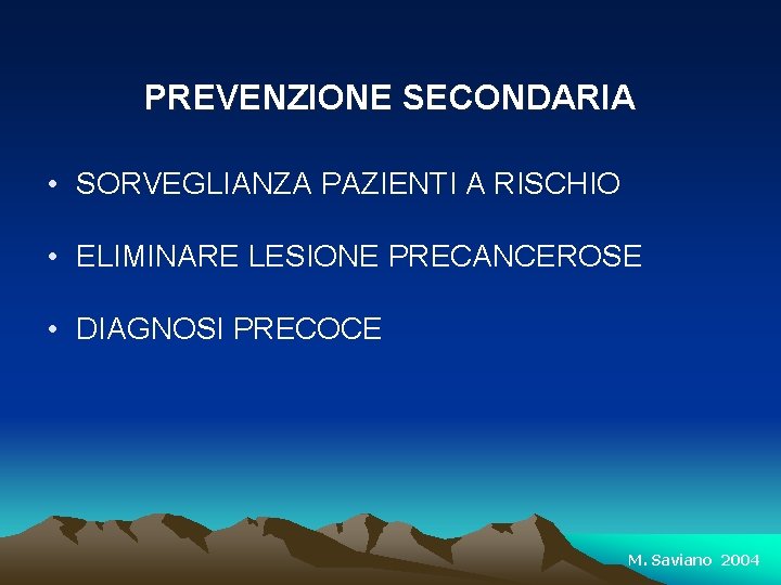 PREVENZIONE SECONDARIA • SORVEGLIANZA PAZIENTI A RISCHIO • ELIMINARE LESIONE PRECANCEROSE • DIAGNOSI PRECOCE