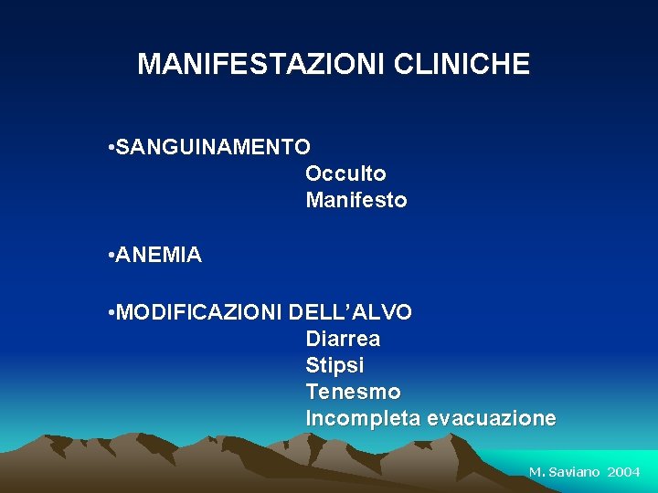 MANIFESTAZIONI CLINICHE • SANGUINAMENTO Occulto Manifesto • ANEMIA • MODIFICAZIONI DELL’ALVO Diarrea Stipsi Tenesmo