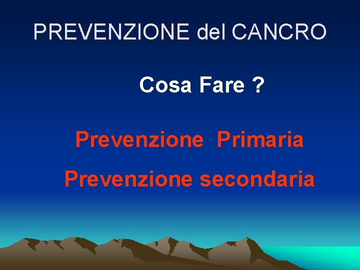 PREVENZIONE del CANCRO Cosa Fare ? Prevenzione Primaria Prevenzione secondaria 