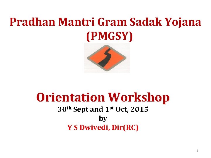 Pradhan Mantri Gram Sadak Yojana (PMGSY) Orientation Workshop 30 th Sept and 1 st