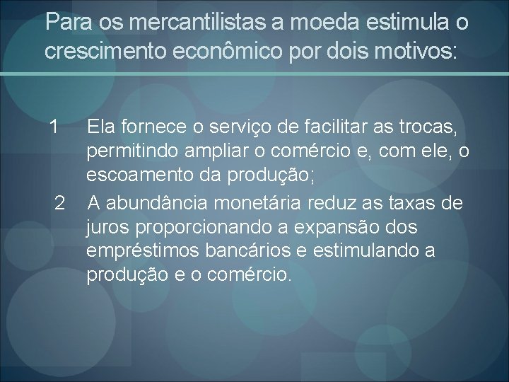 Para os mercantilistas a moeda estimula o crescimento econômico por dois motivos: 1 Ela