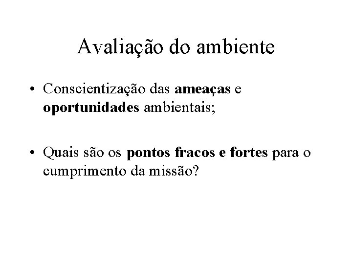 Avaliação do ambiente • Conscientização das ameaças e oportunidades ambientais; • Quais são os
