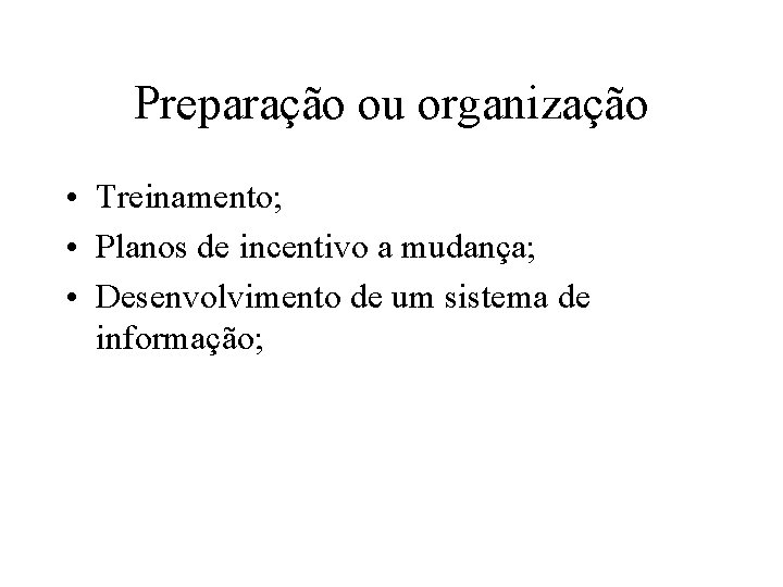 Preparação ou organização • Treinamento; • Planos de incentivo a mudança; • Desenvolvimento de