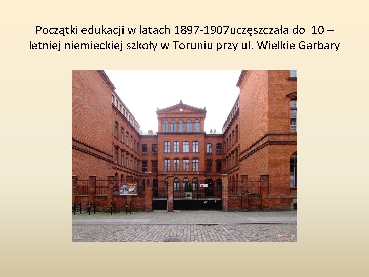 Początki edukacji w latach 1897 -1907 uczęszczała do 10 – letniej niemieckiej szkoły w