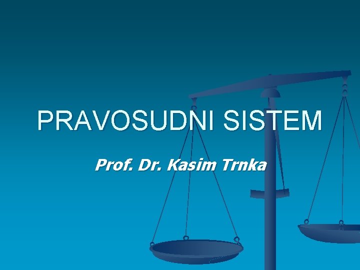 PRAVOSUDNI SISTEM Prof. Dr. Kasim Trnka 