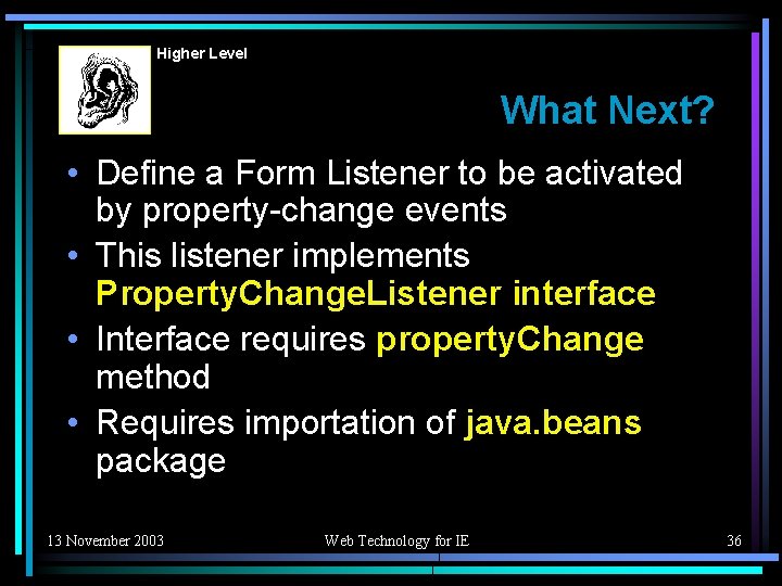 Higher Level What Next? • Define a Form Listener to be activated by property-change