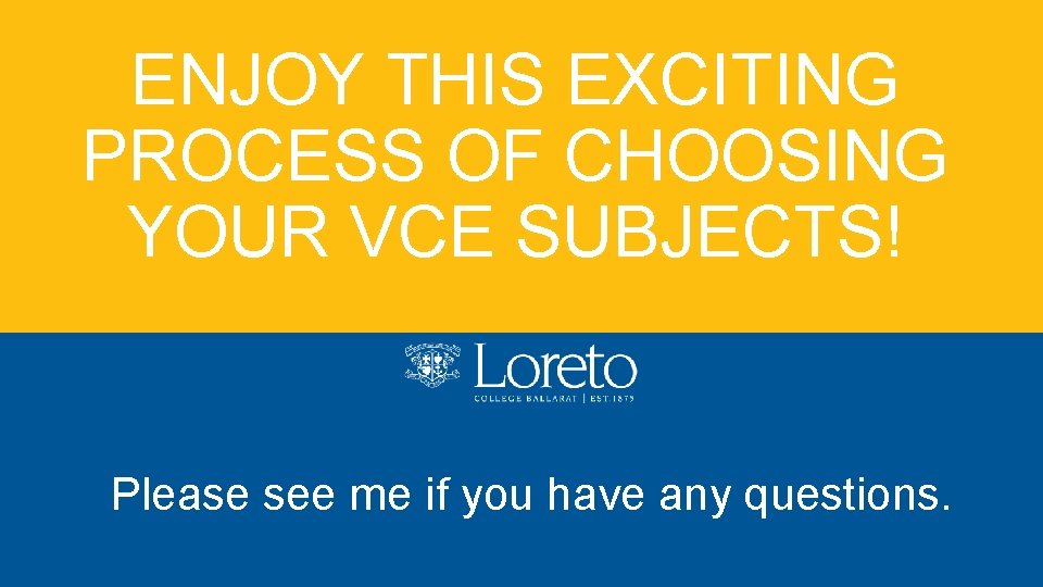 ENJOY THIS EXCITING PROCESS OF CHOOSING YOUR VCE SUBJECTS! Please see me if you