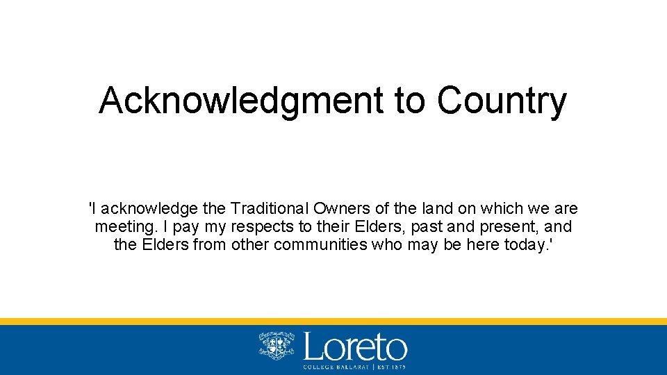 Acknowledgment to Country 'I acknowledge the Traditional Owners of the land on which we