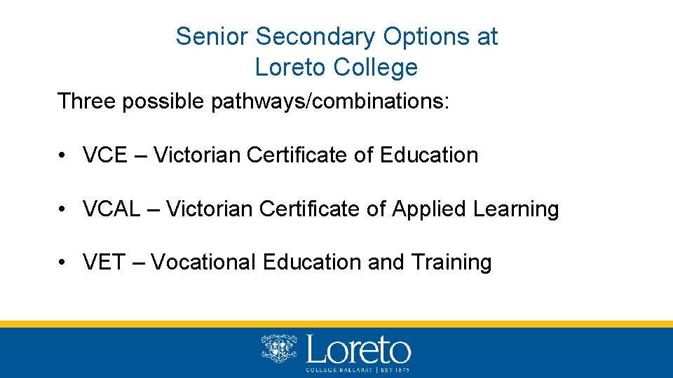 Senior Secondary Options at Loreto College Three possible pathways/combinations: • VCE – Victorian Certificate