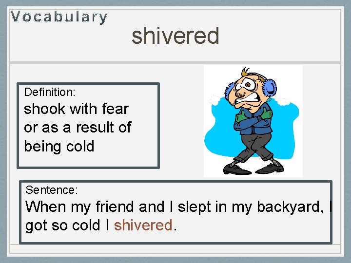 shivered Definition: shook with fear or as a result of being cold Sentence: When