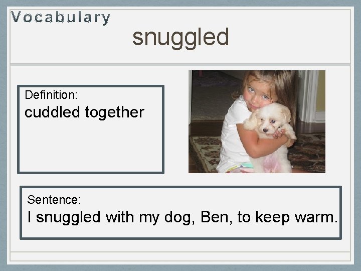 snuggled Definition: cuddled together Sentence: I snuggled with my dog, Ben, to keep warm.