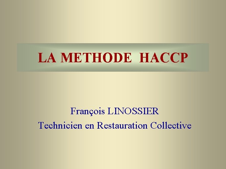 LA METHODE HACCP François LINOSSIER Technicien en Restauration Collective 