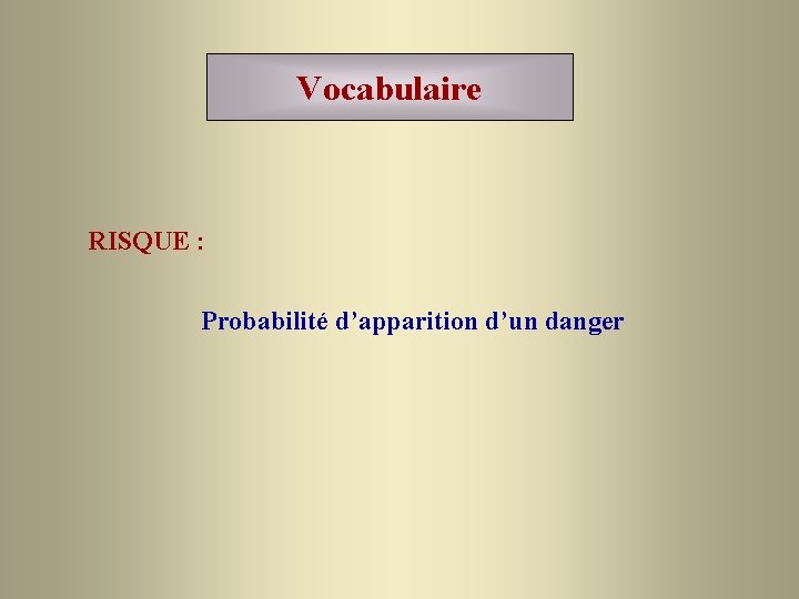 Vocabulaire RISQUE : Probabilité d’apparition d’un danger 