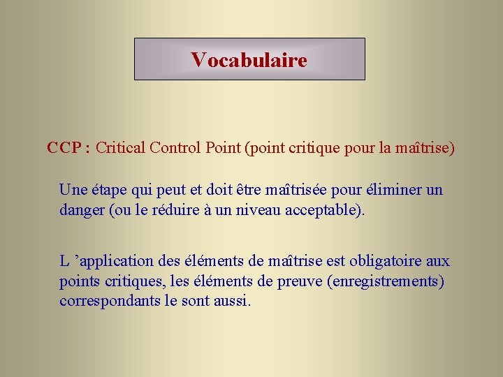 Vocabulaire CCP : Critical Control Point (point critique pour la maîtrise) Une étape qui