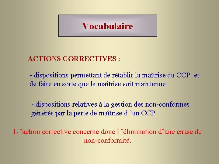 Vocabulaire ACTIONS CORRECTIVES : - dispositions permettant de rétablir la maîtrise du CCP et