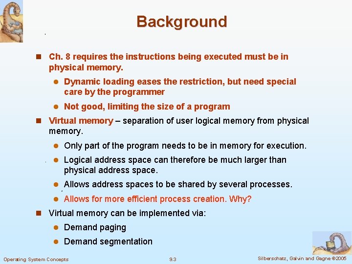 Background n Ch. 8 requires the instructions being executed must be in physical memory.