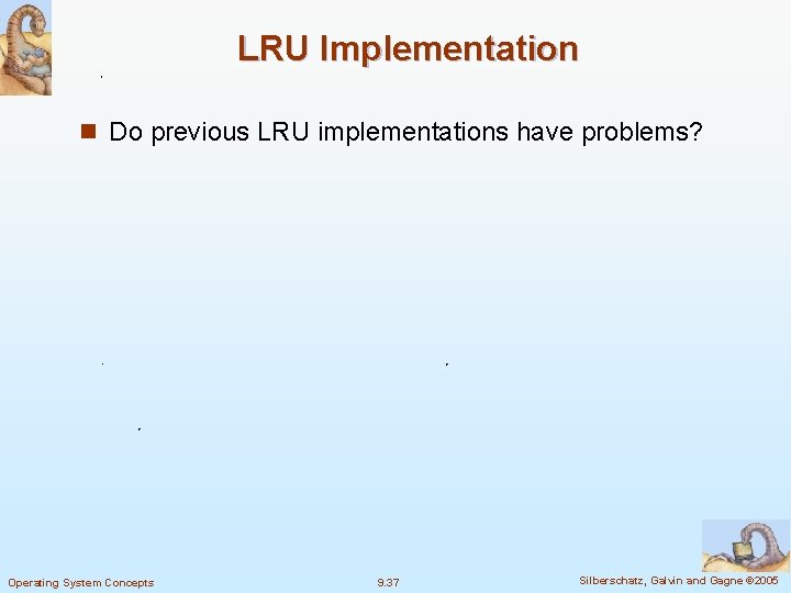 LRU Implementation n Do previous LRU implementations have problems? Operating System Concepts 9. 37