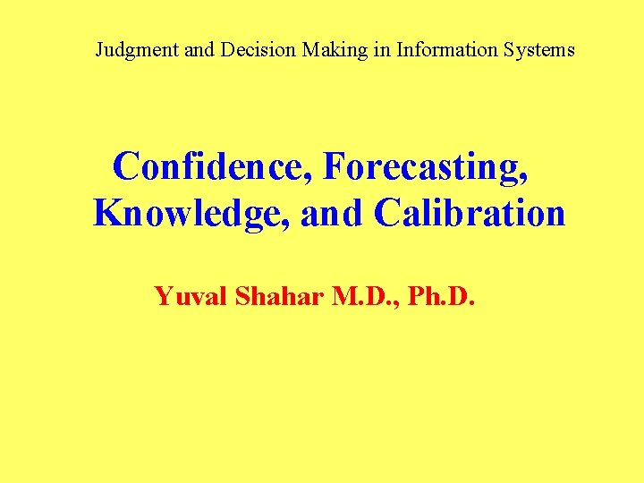 Judgment and Decision Making in Information Systems Confidence, Forecasting, Knowledge, and Calibration Yuval Shahar