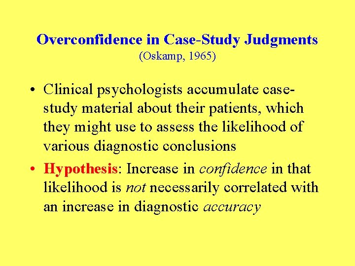 Overconfidence in Case-Study Judgments (Oskamp, 1965) • Clinical psychologists accumulate casestudy material about their