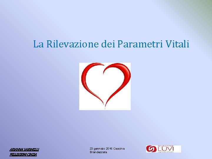 La Rilevazione dei Parametri Vitali ARIANNA VARINELLI PELLEGRINI CINZIA 23 gennaio 2016 Cascina Brandezzata