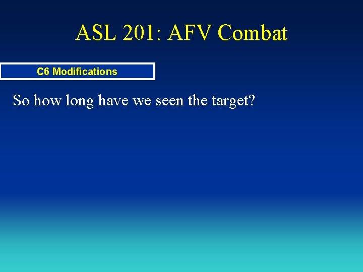 ASL 201: AFV Combat C 6 Modifications So how long have we seen the