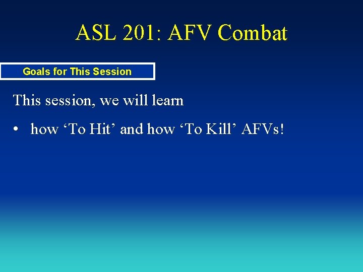 ASL 201: AFV Combat Goals for This Session This session, we will learn •