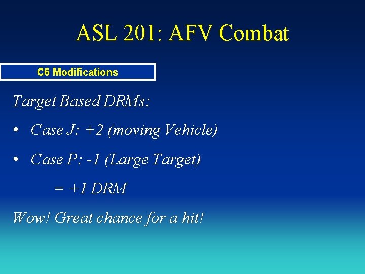 ASL 201: AFV Combat C 6 Modifications Target Based DRMs: • Case J: +2