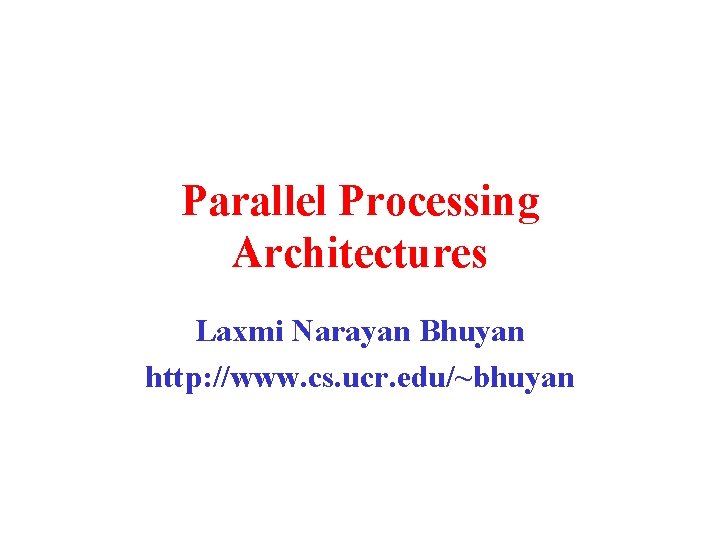 Parallel Processing Architectures Laxmi Narayan Bhuyan http: //www. cs. ucr. edu/~bhuyan 