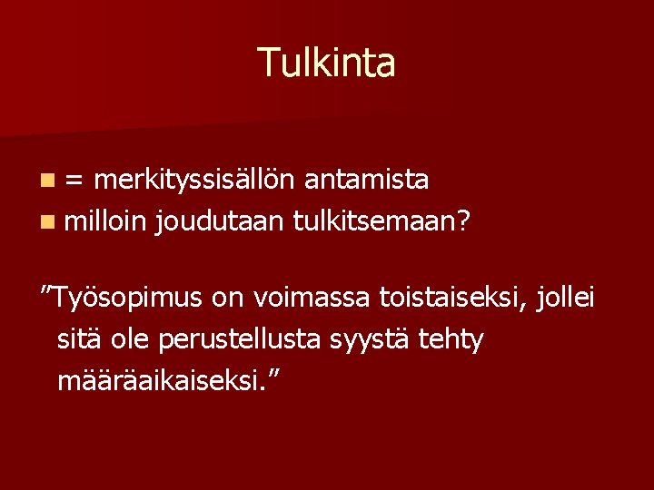 Tulkinta n= merkityssisällön antamista n milloin joudutaan tulkitsemaan? ”Työsopimus on voimassa toistaiseksi, jollei sitä