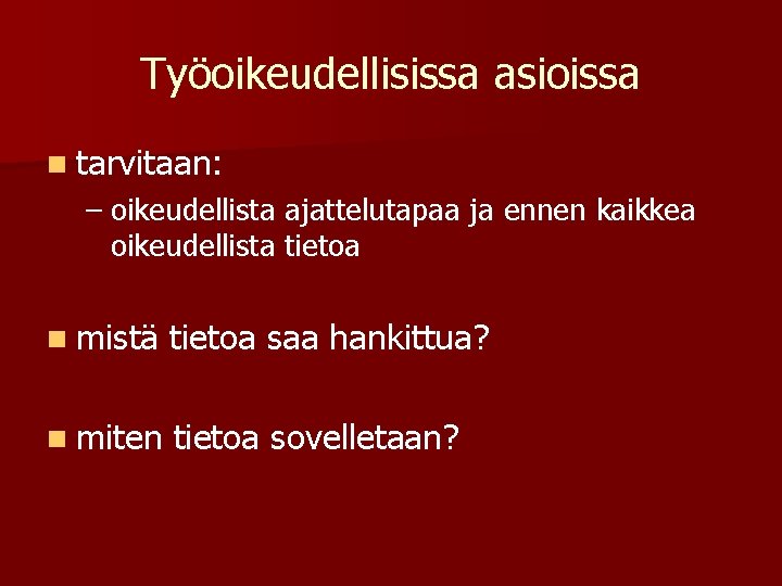 Työoikeudellisissa asioissa n tarvitaan: – oikeudellista ajattelutapaa ja ennen kaikkea oikeudellista tietoa n mistä