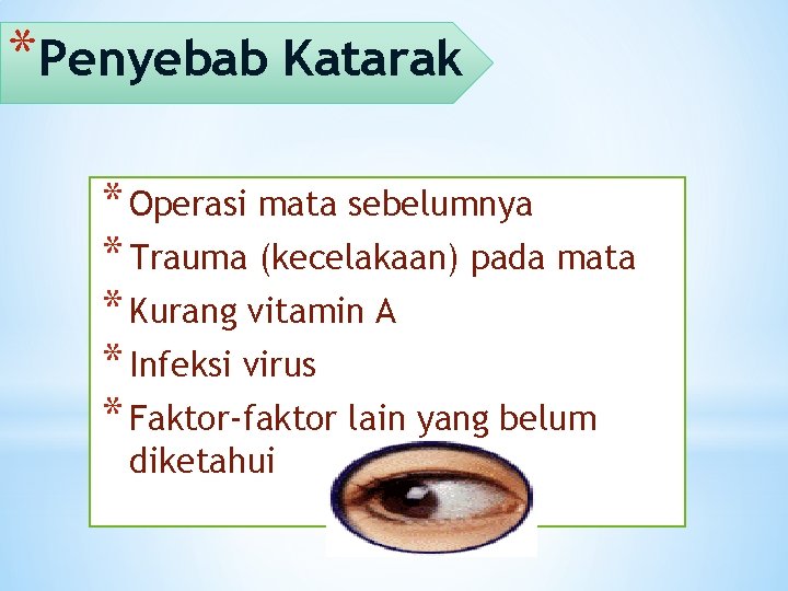 *Penyebab Katarak * Operasi mata sebelumnya * Trauma (kecelakaan) pada mata * Kurang vitamin